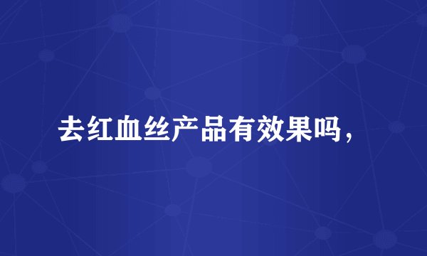 去红血丝产品有效果吗，