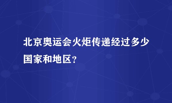 北京奥运会火炬传递经过多少国家和地区？