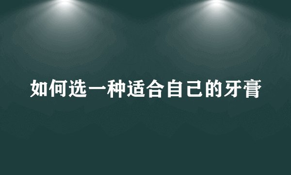 如何选一种适合自己的牙膏