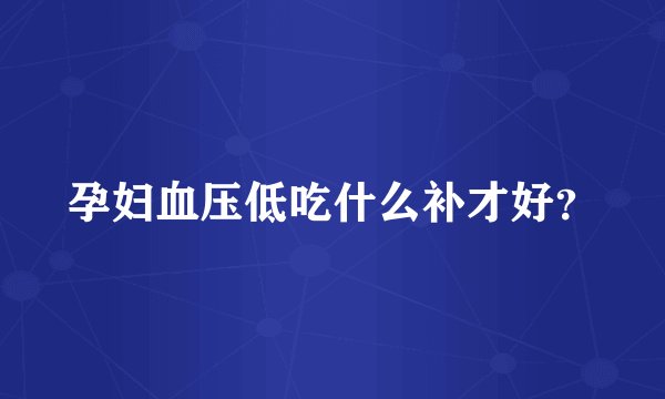 孕妇血压低吃什么补才好？