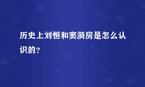 历史上刘恒和窦漪房是怎么认识的?