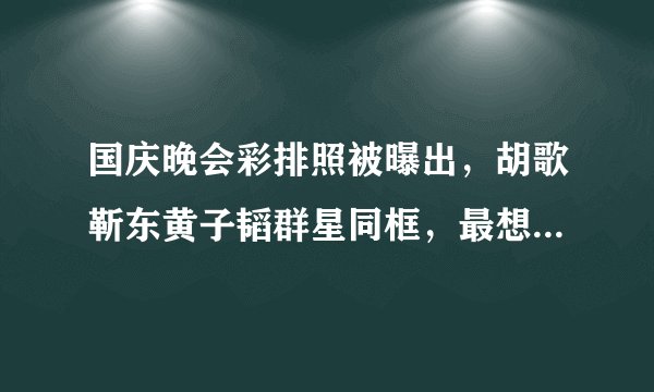 国庆晚会彩排照被曝出，胡歌靳东黄子韬群星同框，最想看谁表演？