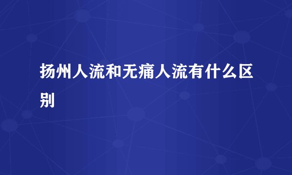 扬州人流和无痛人流有什么区别