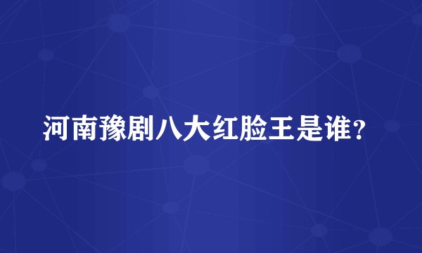 河南豫剧八大红脸王是谁？