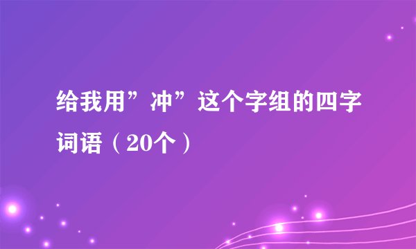 给我用”冲”这个字组的四字词语（20个）