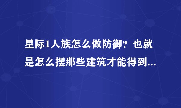 星际1人族怎么做防御?也就是怎么摆那些建筑才能得到最好的防御?
