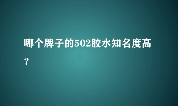 哪个牌子的502胶水知名度高？