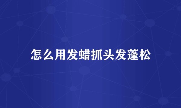 怎么用发蜡抓头发蓬松