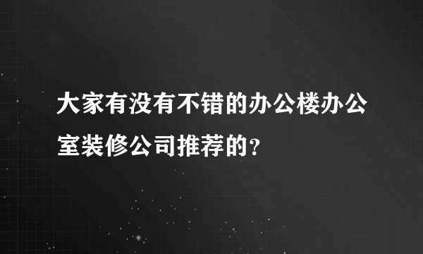 大家有没有不错的办公楼办公室装修公司推荐的？