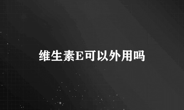维生素E可以外用吗
