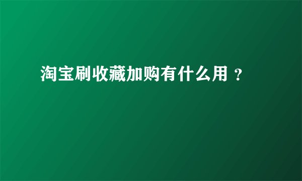 淘宝刷收藏加购有什么用 ？