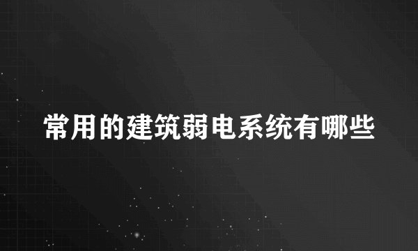 常用的建筑弱电系统有哪些