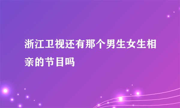 浙江卫视还有那个男生女生相亲的节目吗