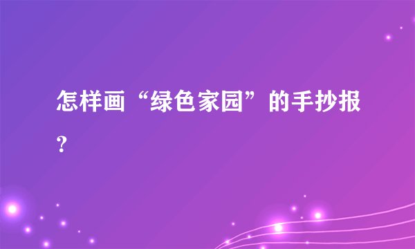 怎样画“绿色家园”的手抄报？