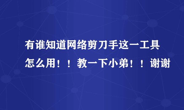 有谁知道网络剪刀手这一工具怎么用！！教一下小弟！！谢谢