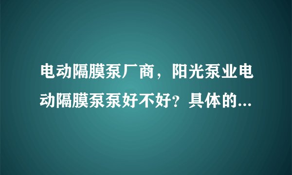 电动隔膜泵厂商，阳光泵业电动隔膜泵泵好不好？具体的是什么呢？