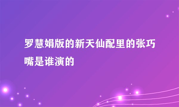 罗慧娟版的新天仙配里的张巧嘴是谁演的