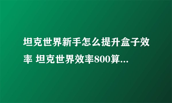 坦克世界新手怎么提升盒子效率 坦克世界效率800算什么水平  详细介绍