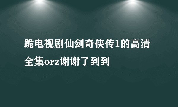 跪电视剧仙剑奇侠传1的高清全集orz谢谢了到到