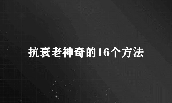 抗衰老神奇的16个方法
