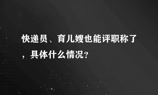 快递员、育儿嫂也能评职称了，具体什么情况？