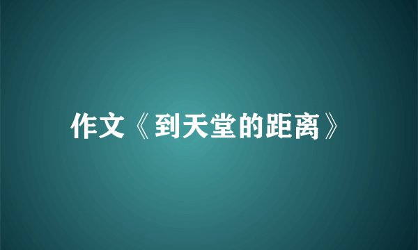 作文《到天堂的距离》