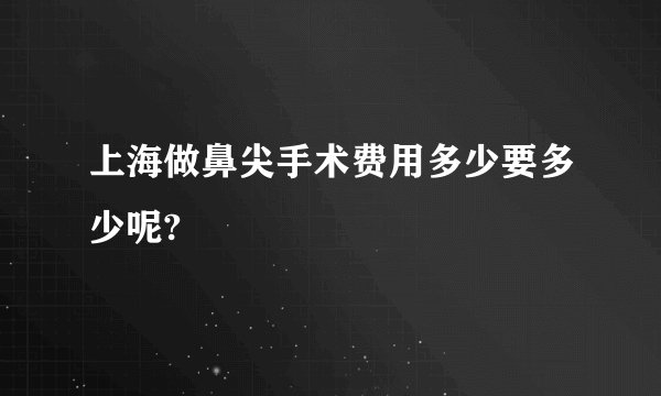上海做鼻尖手术费用多少要多少呢?