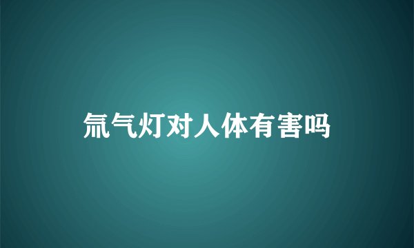 氚气灯对人体有害吗