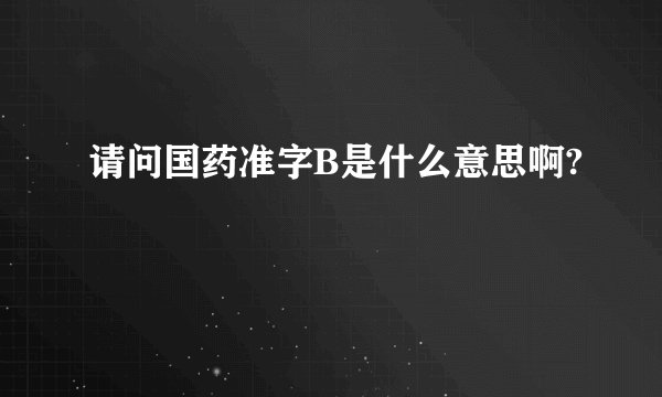 请问国药准字B是什么意思啊?