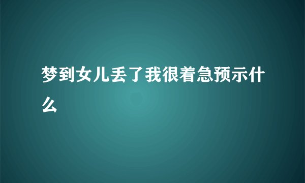 梦到女儿丢了我很着急预示什么