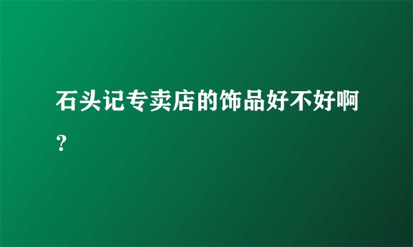 石头记专卖店的饰品好不好啊？