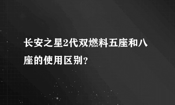 长安之星2代双燃料五座和八座的使用区别？