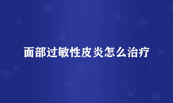 面部过敏性皮炎怎么治疗