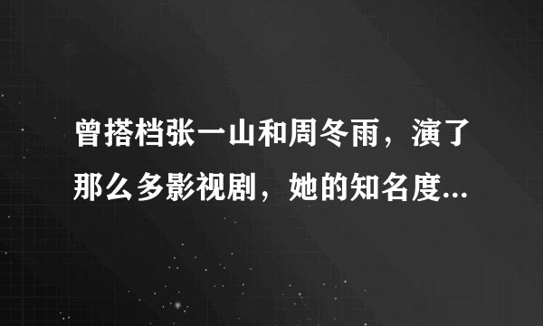 曾搭档张一山和周冬雨,演了那么多影视剧,她的知名度还是很低