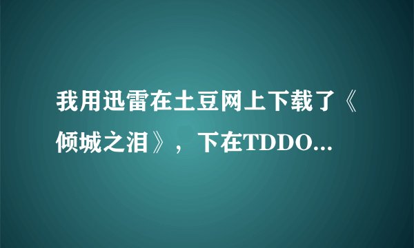 我用迅雷在土豆网上下载了《倾城之泪》，下在TDDOWNLOAD文件夹上，但是文件夹进不去。
