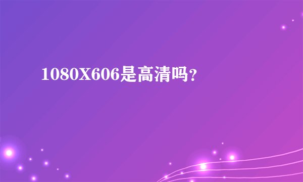 1080X606是高清吗？