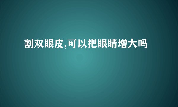 割双眼皮,可以把眼睛增大吗