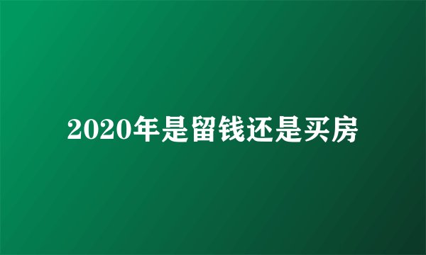 2020年是留钱还是买房