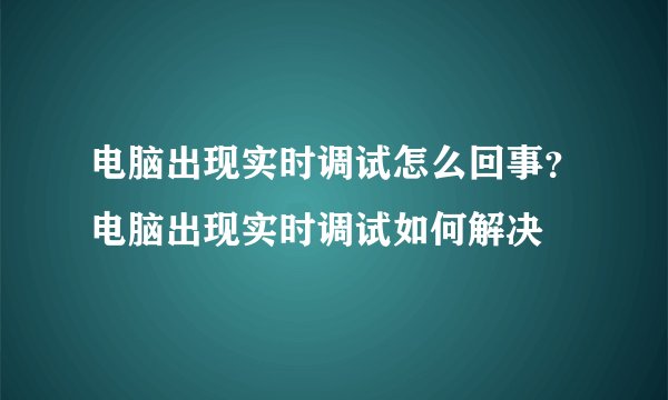 电脑出现实时调试怎么回事？电脑出现实时调试如何解决