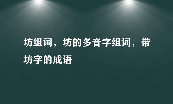 坊组词，坊的多音字组词，带坊字的成语