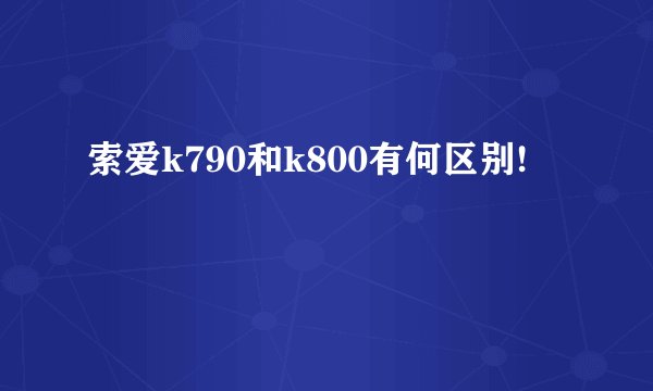索爱k790和k800有何区别!