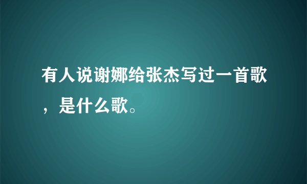 有人说谢娜给张杰写过一首歌，是什么歌。