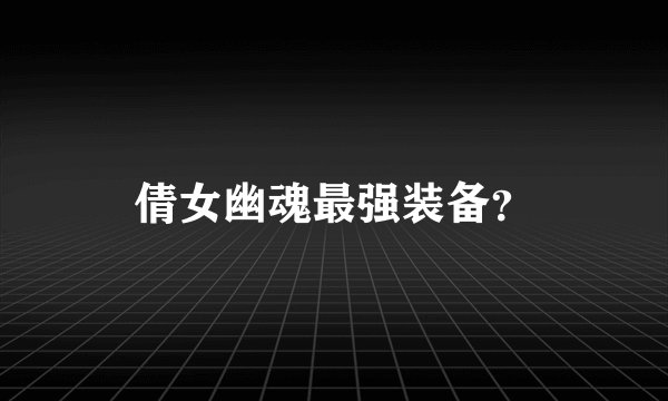 倩女幽魂最强装备？