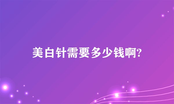 美白针需要多少钱啊?