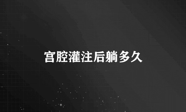 宫腔灌注后躺多久
