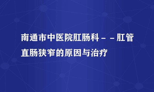 南通市中医院肛肠科－－肛管直肠狭窄的原因与治疗