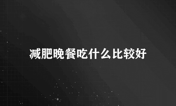 减肥晚餐吃什么比较好
