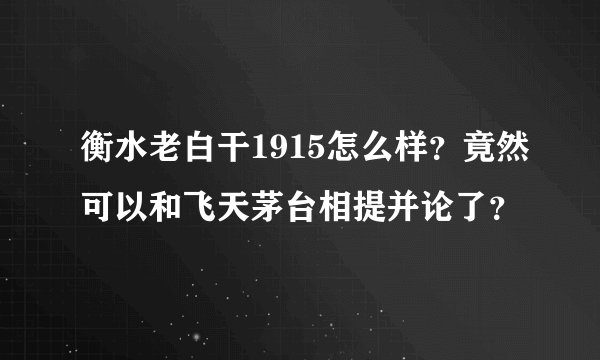衡水老白干1915怎么样？竟然可以和飞天茅台相提并论了？