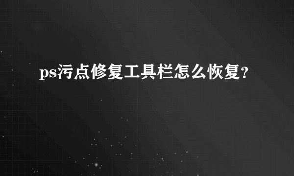 ps污点修复工具栏怎么恢复？