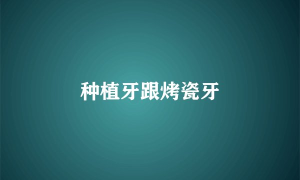 种植牙跟烤瓷牙